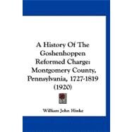 History of the Goshenhoppen Reformed Charge : Montgomery County, Pennsylvania, 1727-1819 (1920) by Hinke, William John, 9781120259523