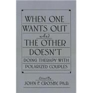 When One Wants Out And The Other Doesn't: Doing Therapy With Polarized Couples by Crosby,John F.;Crosby,John F., 9781138009523