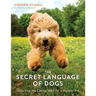 The Secret Language of Dogs Unlocking the Canine Mind for a Happier Pet by Stilwell, Victoria, 9781607749523