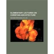 Elementary Lectures on Christian Architecture by Pullan, Richard Popplewell, 9780217469524