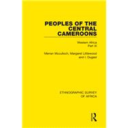 Peoples of the Central Cameroons (Tikar. Bamum and Bamileke. Banen, Bafia and Balom): Western Africa Part IX by Mcculloch; Merran, 9781138239524