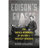 Edison's Ghosts The Untold Weirdness of Historys Greatest Geniuses by Spalding, Katie, 9780316529525