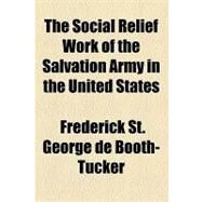 The Social Relief Work of the Salvation Army in the United States by Booth-Tucker, Frederick St. George De Lautour; New England Society in the City of New Y, 9781154449525