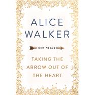 Taking the Arrow Out of the Heart by Walker, Alice, 9781501179525