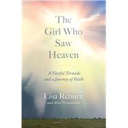 The Girl Who Saw Heaven A Fateful Tornado and a Journey of Faith by Reburn, Lisa; Tresniowski, Alex, 9781982189525