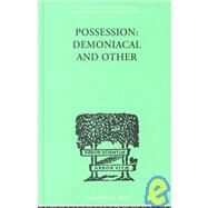 Possession, Demoniacal And Other: Among Primitive Races, in Antiquity, the Middle Ages and Modern by Oesterreich, T K, 9780415209526