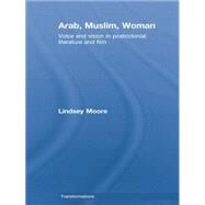Arab, Muslim, Woman: Voice and Vision in Postcolonial Literature and Film by Moore; Lindsey, 9780415759526
