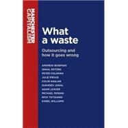 What a waste Outsourcing and how it goes wrong by Bowman, Andrew; Ertrk, Ismail; Folkman, Peter; Froud, Julie; Haslam, Colin; Johal, Sukhdev; Leaver, Adam; Moran, Michael; Tsitsianis, Nick, 9780719099526
