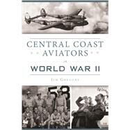 Central Coast Aviators in World War II by Gregory, Jim, 9781467139526