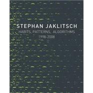 Habits, Patterns, Algorithms, 1998-2008 Stephan Jaklitsch by Jaklitsch, Stephan; Gardner, Mark; Tsao, Calvin; el-Khoury, Rodolphe; Warchol, Paul, 9780979539527