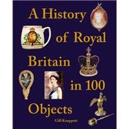 A History of Royal Britain in 100 Objects by Knappett, Gill, 9781841659527