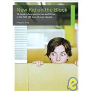 New Kid on the Block : 10 Steps to Help You Survive and Thrive in the First 100 Days of Your New Job by Kay, Frances, 9781904879527