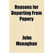 Reasons for Departing from Popery by Monaghan, John, 9780217979528