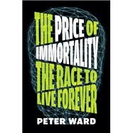 The Price of Immortality The Race to Live Forever by Ward, Peter, 9781612199528