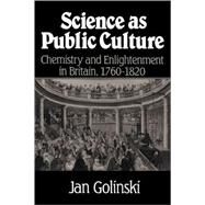 Science as Public Culture: Chemistry and Enlightenment in Britain, 1760–1820 by Jan Golinski, 9780521659529