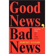Good News, Bad News: Journalism Ethics And The Public Interest by Iggers,Jeremy, 9780813329529