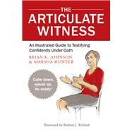 The Articulate Witness An Illustrated Guide to Testifying Confidently Under Oath by Hunter, Marsha; Johnson, Brian K; Richied, Barbara J., 9780979689529