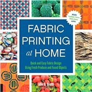 Fabric Printing at Home Quick and Easy Fabric Design Using Fresh Produce and Found Objects - Includes Print Blocks, Textures, Stencils, Resists, and More by Booth, Julie, 9781592539529
