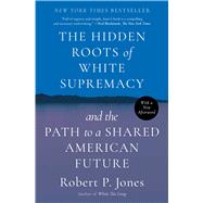 The Hidden Roots of White Supremacy and the Path to a Shared American Future by Jones, Robert P., 9781668009529