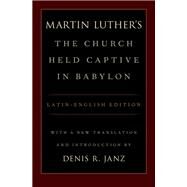 Luther's The Church Held Captive in Babylon Latin-English Edition, with a New Translation and Introduction by Janz, Denis, 9780199359530