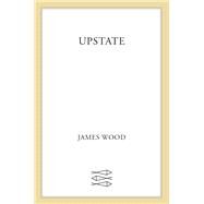 Upstate by Wood, James, 9780374279530