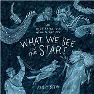 What We See in the Stars An Illustrated Tour of the Night Sky by Oseid, Kelsey, 9780399579530