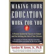 Making Your Education Work For You A Proven System for Success in School and for Getting the Job of Your Dreams by Green, Gordon W., 9780765319531