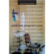 Addicted. Pregnant. Poor by Knight, Kelly Ray, 9780822359531