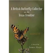 A British Butterfly Collector on the Texas Frontier by Kaye, James, 9781490759531