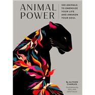 Animal Power 100 Animals to Energize Your Life and Awaken Your Soul by Charles, Alyson; Santiago, Willian, 9781797209531