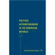 Political Authoritarianism in the Dominican Republic by Krohn-Hansen, Christian, 9780230609532