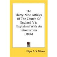 Thirty-Nine Articles of the Church of England V1 : Explained with an Introduction (1896) by Gibson, Edgar C. S., 9780548599532