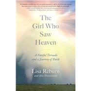 The Girl Who Saw Heaven A Fateful Tornado and a Journey of Faith by Reburn, Lisa; Tresniowski, Alex, 9781982189532