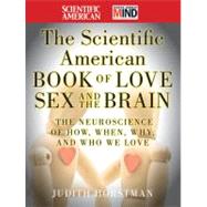 The Scientific American Book of Love, Sex and the Brain : The Neuroscience of How, When, Why and Who We Love by Horstman, Judith; Scientific American, 9781118109533