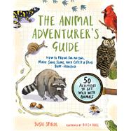 The Animal Adventurer's Guide How to Prowl for an Owl, Make Snail Slime, and Catch a Frog Bare-Handed--50 Acti vities to Get Wild with Animals by Spikol, Susie; Hall, Becca, 9781611809534