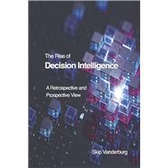 The Rise of Decision Intelligence A Retrospective and Prospective View by Vanderburg, Skip, 9798350739534