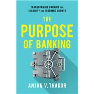 The Purpose of Banking Transforming Banking for Stability and Economic Growth by Thakor, Anjan V., 9780190919535