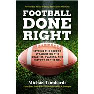 Football Done Right Setting the Record Straight on the Coaches, Players, and History of the NFL by Lombardi, Michael, 9780762479535