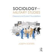 Sociology and Military Studies: Classical and Current Foundations by Soeters; Joseph, 9781138739536