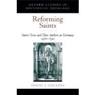 Reforming Saints Saints' Lives and Their Authors in Germany, 1470-1530 by Collins, David J., 9780195329537