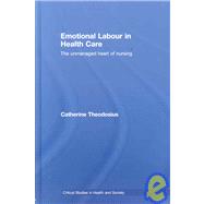 Emotional Labour in Health Care: The unmanaged heart of nursing by Theodosius; Catherine, 9780415409537