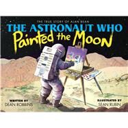 The Astronaut Who Painted the Moon: The True Story of Alan Bean by Robbins, Dean; Rubin, Sean, 9781338259537