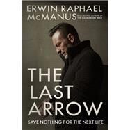 The Last Arrow Save Nothing for the Next Life by MCMANUS, ERWIN RAPHAEL, 9781601429537