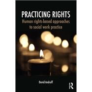 Practicing Rights: Human Rights-Based Approaches to Social Work Practice by Androff; David, 9780415709538