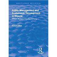Public Management and Sustainable Development in Nigeria: MilitaryBureaucracy Relationship by Dibie,Robert, 9781138719538