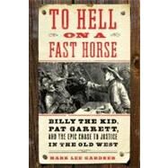 To Hell on a Fast Horse : Billy the Kid, Pat Garrett, and the Epic Chase to Justice in the Old West by Gardner, Mark Lee, 9780061969539