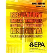 Regulatory Impact Analysis Ria for Proposed Residential Wood Heaters Nsps Revision Final Report by Petrusa, Jeffrey; Norris, Stephanie; Depro, Brooks, 9781500809539
