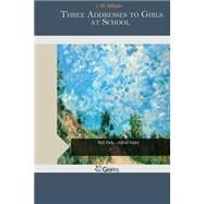 Three Addresses to Girls at School by Wilson, J. M., 9781505369540