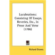 Lucubrations : Consisting of Essays, Reveries, etc. , in Prose and Verse (1786) by Graves, Richard, 9780548579541