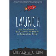 Launch: Using Design Thinking to Boost Creativity and Bring Out the Maker in Every Student by John Spencer; A. J. Juliani, 9780996989541